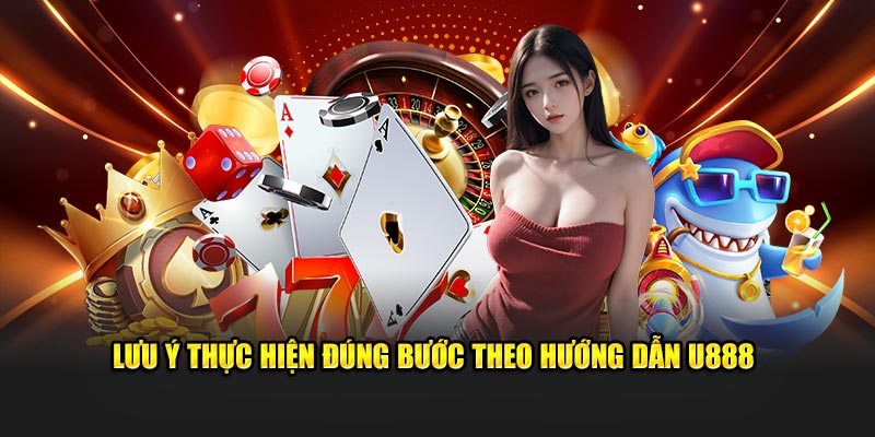 Lưu ý thực hiện đúng bước theo hướng dẫn U888 